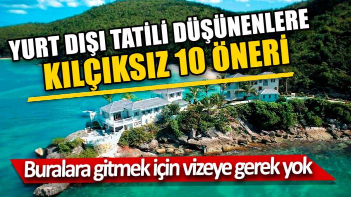 Buralara gitmek için vizeye gerek yok 'Yurt dışı tatili düşünenlere kılçıksız 10 öneri
