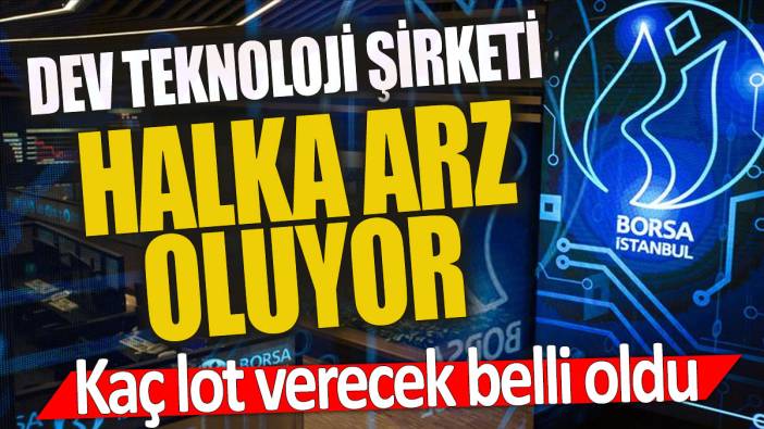 Dev teknoloji şirketi halka arz oluyor 'Kaç lot verecek belli oldu'