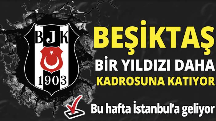 Beşiktaş bir yıldızı daha kadrosuna katıyor ‘Bu hafta İstanbul’a geliyor’