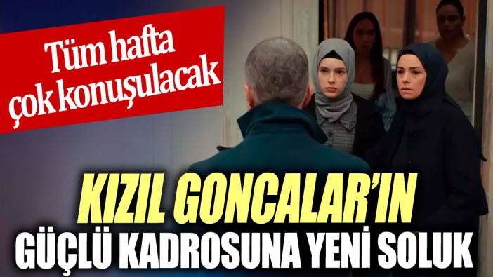 Kızıl Goncalar’ın güçlü kadrosuna yeni soluk  'Tüm hafta çok konuşulacak'