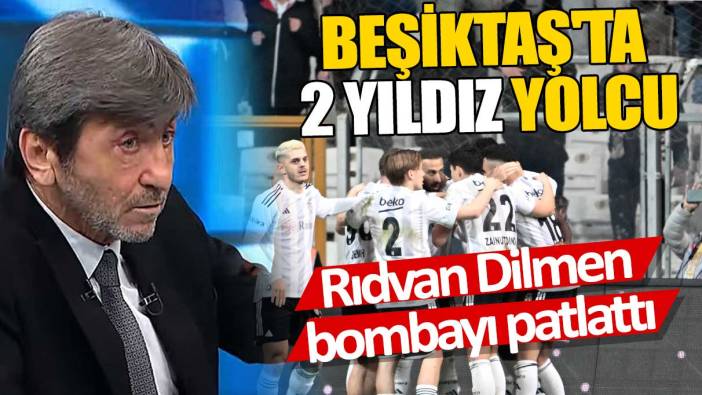 Rıdvan Dilmen bombayı patlattı 'Beşiktaş'ta 2 yıldız isim yolcu'