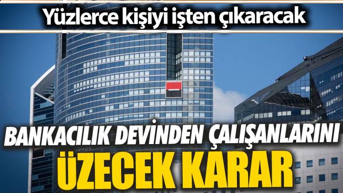 Bankacılık devinden çalışanlarını üzecek karar 'Yüzlerce kişiyi işten çıkaracak'
