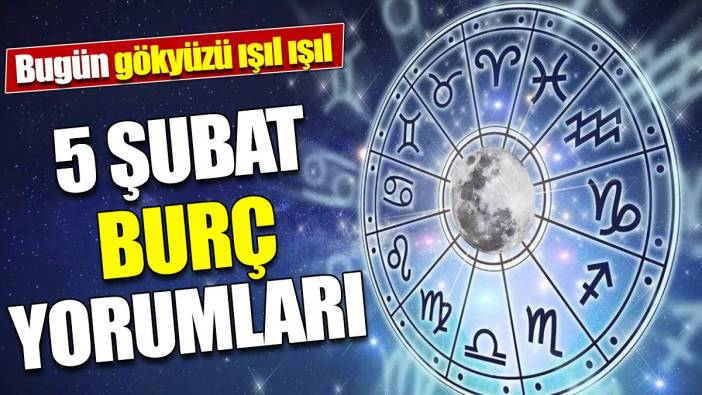 5 Şubat burç yorumları 'Bugün gökyüzü ışıl ışıl'