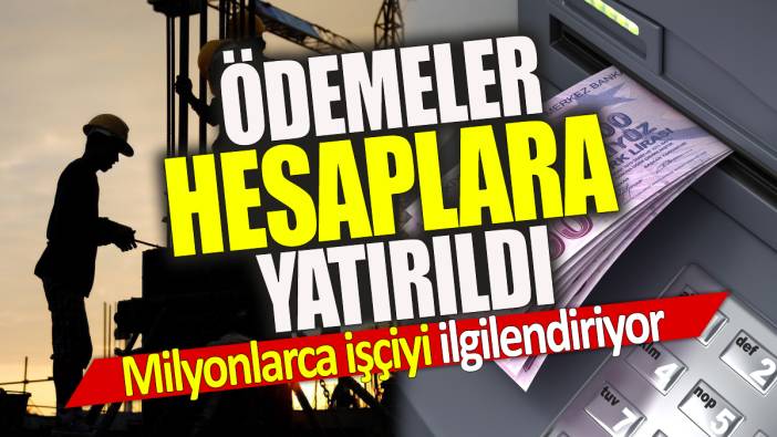 Milyonlarca işçiyi ilgilendiriyor Ödemeler hesaplara yatırıldı