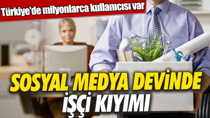 Sosyal medya devinde işçi kıyımı  'Türkiye'de milyonlarca kullanıcısı var'