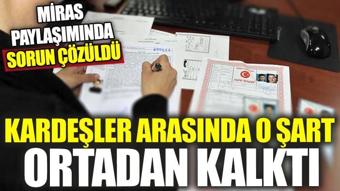 Miras paylaşımında sorun çözüldü 'Kardeşler arasında o şart ortadan kalktı'