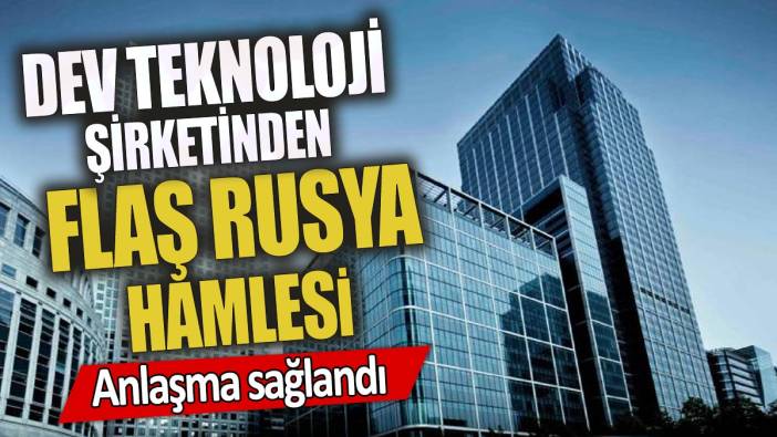 Dev teknoloji şirketinden flaş Rusya hamlesi 'Anlaşma sağlandı'