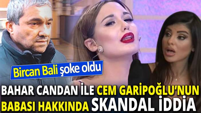 Bahar Candan ile Cem Garipoğlu’nun babası hakkında skandal iddia ‘Bircan Bali’nin ağzı açık kaldı’