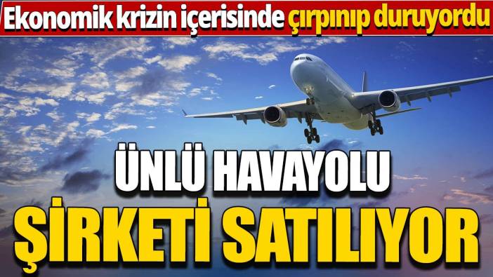 Ekonomik krizin içerisinde çırpınıp duruyordu 'Ünlü havayolu şirketi satılıyor'