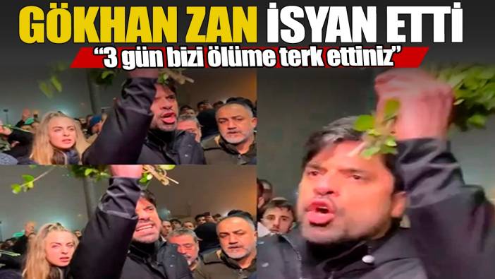 Gökhan Zan isyan etti '3 gün bizi ölüme terk ettiniz'