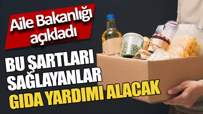 Aile Bakanlığı açıkladı Bu şartları sağlayanlar gıda yardımı alacak