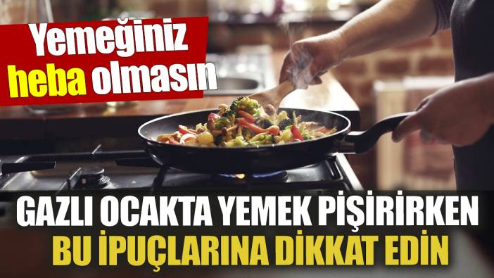Yemeğiniz heba olmasın Gazlı ocakta yemek pişirirken bu ipuçlarına dikkat edin