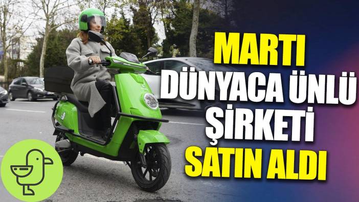 Martı dünyaca ünlü şirketi satın aldı
