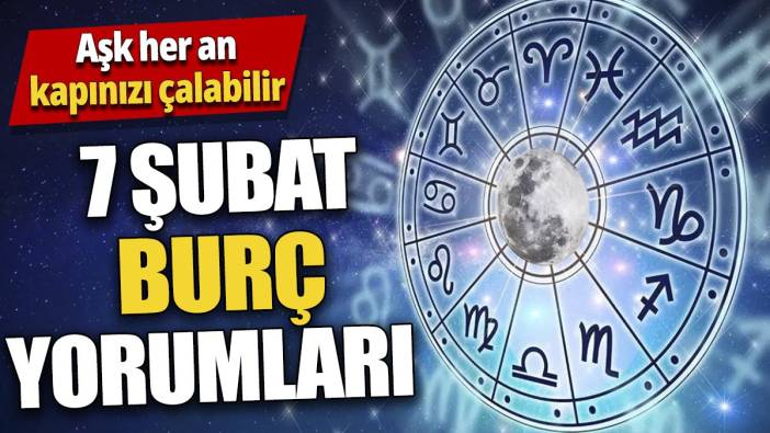 7 Şubat burç yorumları 'Aşk her an kapınızı çalabilir'