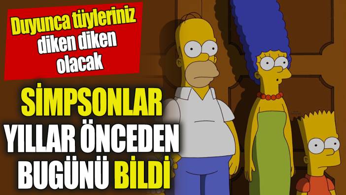 Simpsonlar yıllar önceden bugünü bildi ‘Duyunca tüyleriniz diken diken olacak’