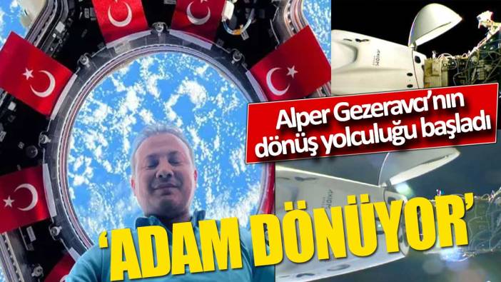 'Adam dönüyor' Alper Gezeravcı'nın Dünya'ya dönüşü başladı