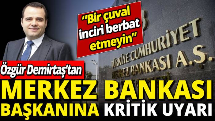 Özgür Demirtaş'tan Merkez Bankası Başkanına kritik uyarı 'Bir çuval inciri berbat etmeyin'