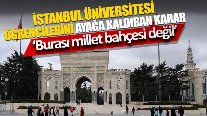 İstanbul Üniversitesi öğrencilerini ayağa kaldıran karar 'Burası millet bahçesi değil'