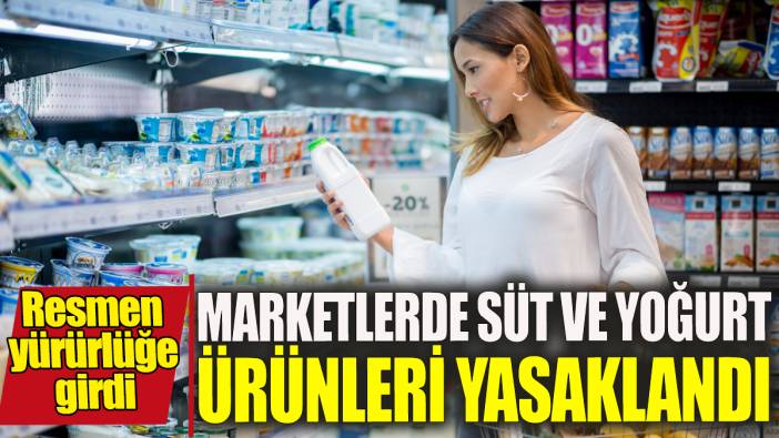 Tüm marketlerde süt ve yoğurt ürünlerinin satışı yasaklandı 'Resmen yürürlüğe girdi