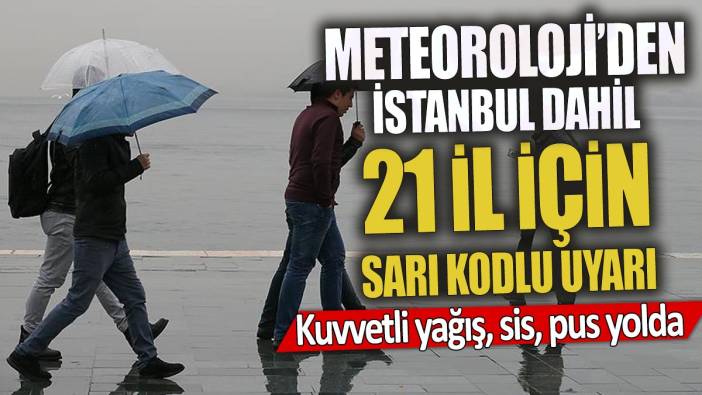 Meteoroloji'den İstanbul dahil 21 il için sarı kodlu uyarı 'Kuvvetli yağış sis pus yolda'