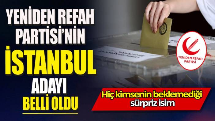 Yeniden Refah Partisi'nin İstanbul adayı belli oldu 'Hiç kimsenin beklemediği sürpriz isim'