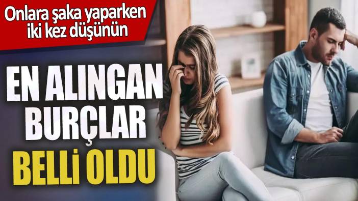 En alıngan burçlar belli oldu 'Onlara şaka yaparken iki kez düşünün'