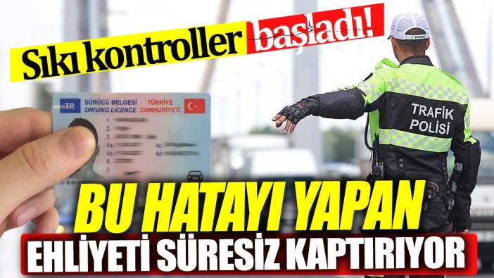 Bu hatayı yapan ehliyeti süresiz kaptırıyor Sıkı kontroller başladı