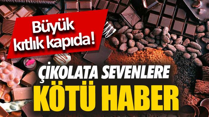Çikolata sevenlere kötü haber 'Büyük kıtlık kapıda