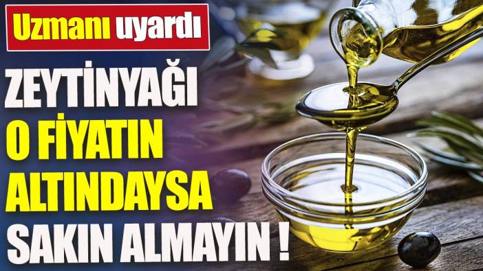 Zeytinyağı o fiyatın altındaysa sakın almayın