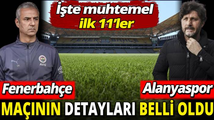 Fenerbahçe Alanyaspor maçının detayları belli oldu ‘İşte muhtemel ilk 11’ler’