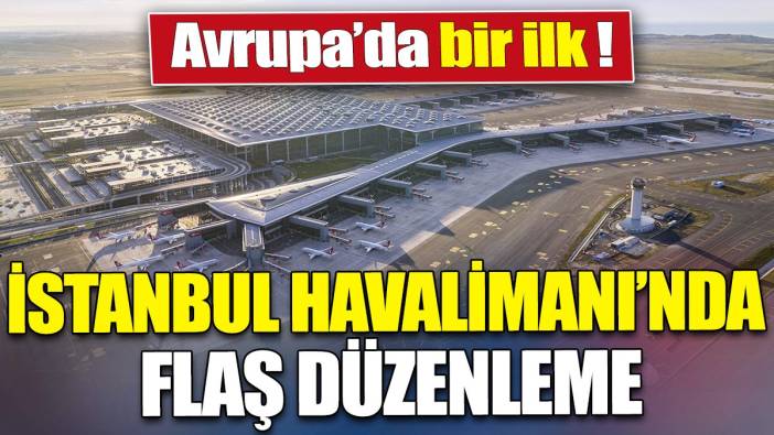 İstanbul Havalimanı'nda flaş düzenleme 'Avrupa'da bir ilk'