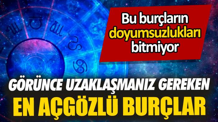 Görünce uzaklaşmanız gereken en açgözlü burçlar 'Bu burçların doyumsuzlukları bitmiyor'