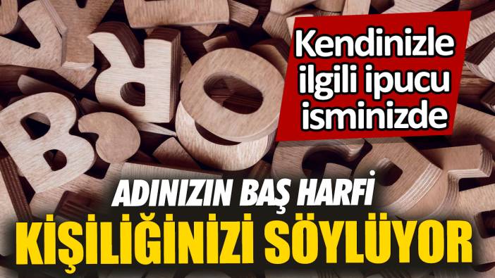 Adınızın baş harfi kişiliğinizi söylüyor  'Kendinizle ilgili ipucu isminizde