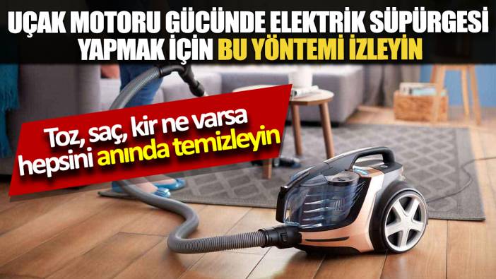 Toz, saç, kir ne varsa hepsini anında temizleyin Uçak motoru gücünde elektrik süpürgesi yapmak için bu yöntemi izleyin