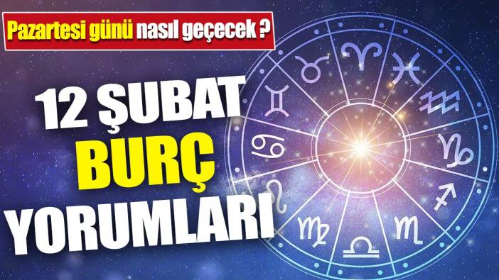 12 Şubat burç yorumları 'Pazartesi günü nasıl geçecek'