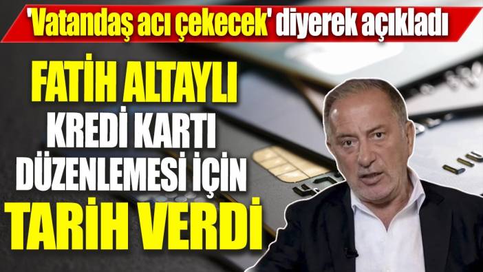 Fatih Altaylı kredi kartı düzenlemesi için tarih verdi 'Vatandaş acı çekecek diyerek açıkladı'