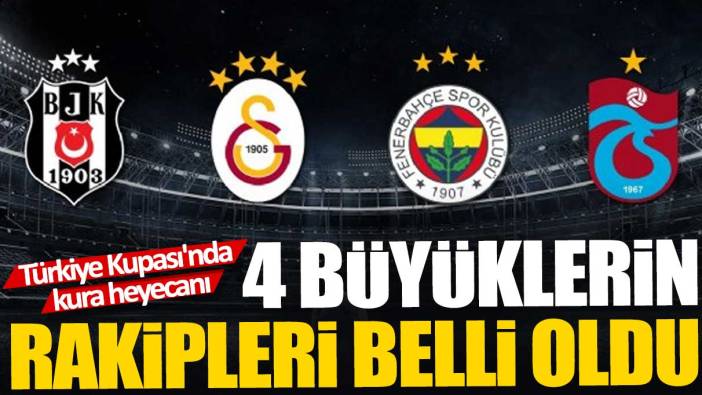 Türkiye Kupası'nda kura heyecanı '4 büyüklerin rakipleri belli oldu'
