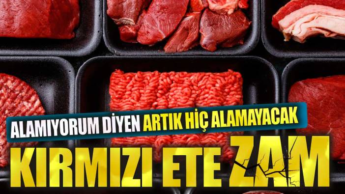 Kırmızı ete zam Alamıyorum diyen artık hiç et alamayacak