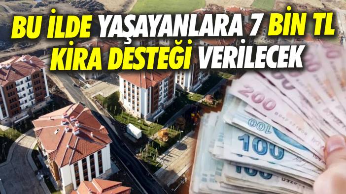 Bu ilde yaşayanlara 7 Bin TL kira desteği verilecek