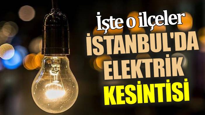 İstanbul'da elektrik kesintisi İşte o ilçeler