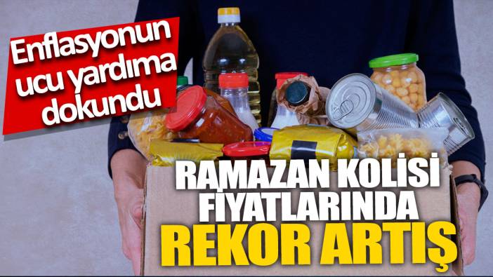 Ramazan kolisi fiyatlarında rekor artış 'Enflasyonun ucu yardıma dokundu