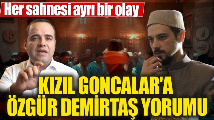 Kızıl Goncalar'a Özgür Demirtaş yorumu 'Her sahnesi ayrı bir olay