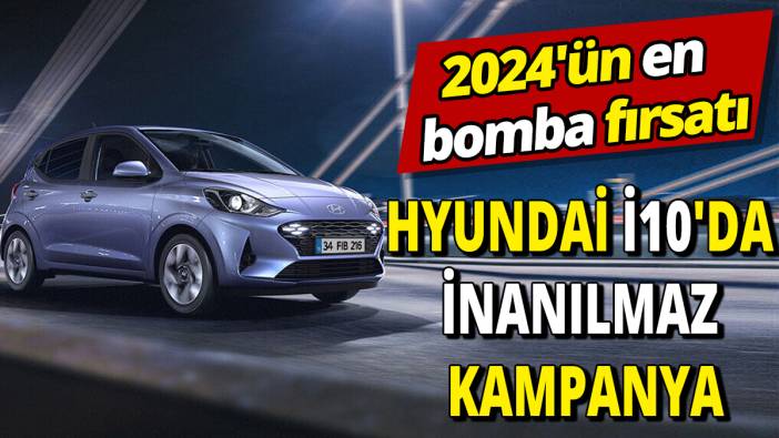Hyundai İ10'da inanılmaz kampanya '2024'ün en bomba fırsatı'