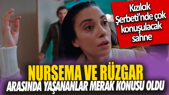 Kızılcık Şerbeti’nde çok konuşulacak sahne 'Nursema ve Rüzgar arasında yaşanacaklar merak konusu oldu'