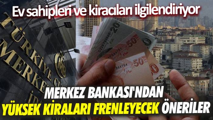 Ev sahipleri ve kiracıları ilgilendiriyor Merkez Bankası'ndan yüksek kiraları frenleyecek öneriler