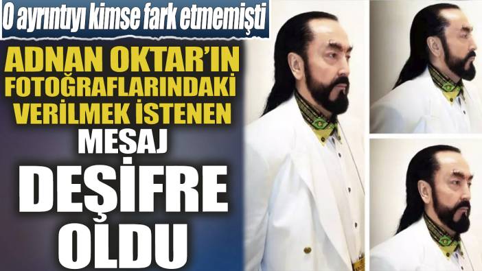 Adnan Oktar’ın fotoğraflarındaki verilmek istenen mesaj deşifre oldu ‘O ayrıntıyı kimse fark etmemişti’