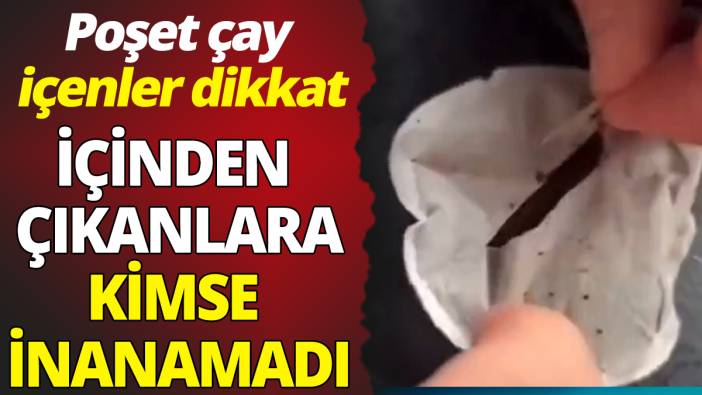 Poşet çay içenler dikkat ‘İçinden çıkanlara kimse inanamadı