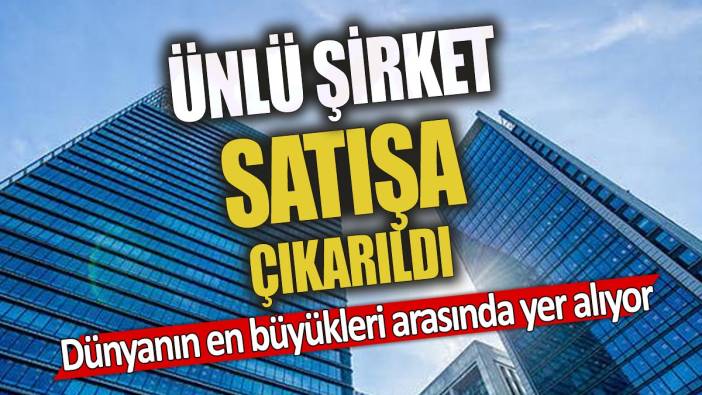 Ünlü şirket satışa çıkarıldı 'Dünyanın en büyükleri arasında yer alıyor'