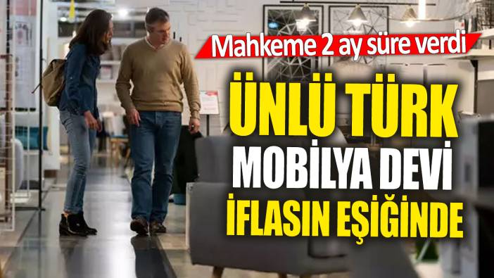 Ünlü Türk mobilya devi iflasın eşiğinde 'Mahkeme 2 ay süre verdi'