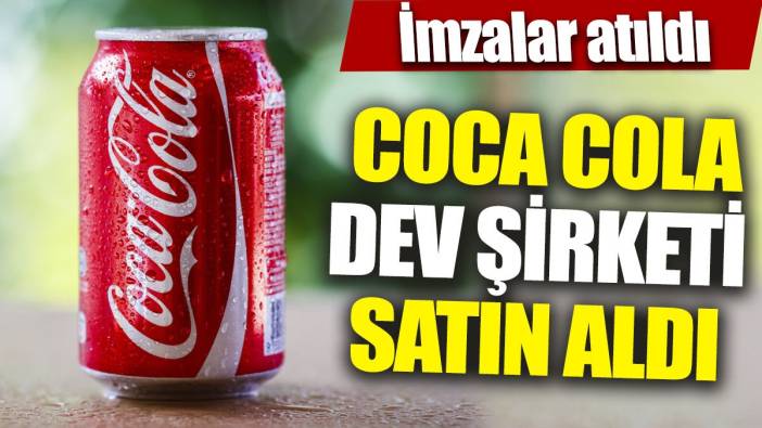 Coca Cola dev şirketi satın aldı 'İmzalar atıldı'